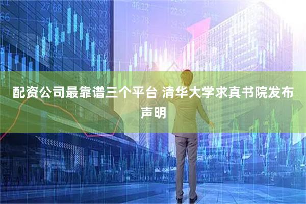 配资公司最靠谱三个平台 清华大学求真书院发布声明