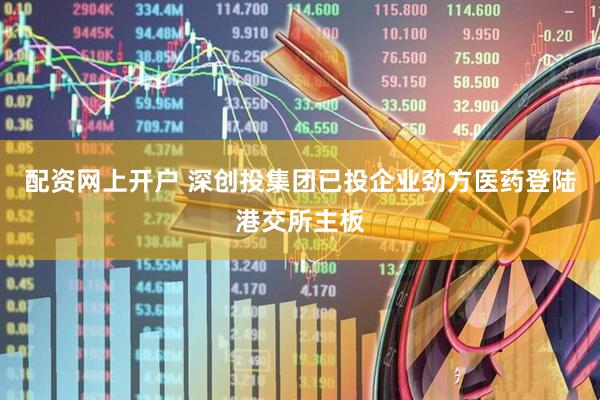 配资网上开户 深创投集团已投企业劲方医药登陆港交所主板