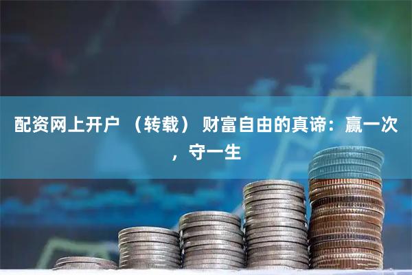配资网上开户 （转载） 财富自由的真谛：赢一次，守一生