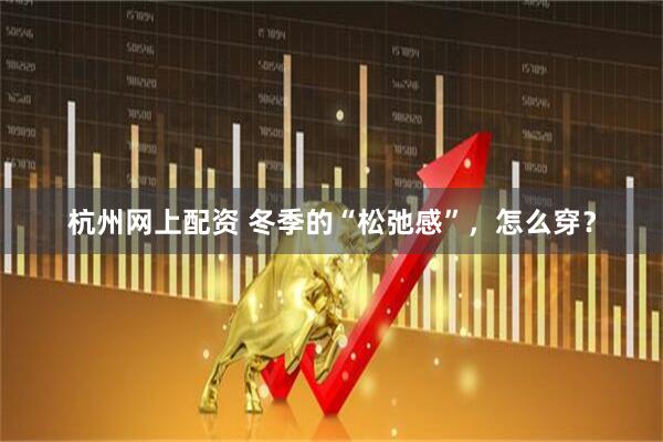 杭州网上配资 冬季的“松弛感”，怎么穿？