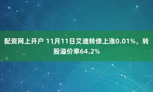 配资网上开户 11月11日艾迪转债上涨0.01%，转股溢价率64.2%