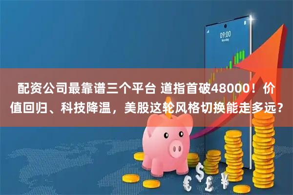 配资公司最靠谱三个平台 道指首破48000！价值回归、科技降温，美股这轮风格切换能走多远？