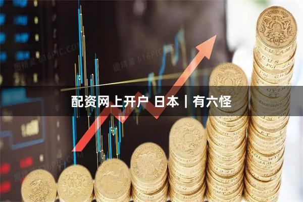 配资网上开户 日本｜有六怪