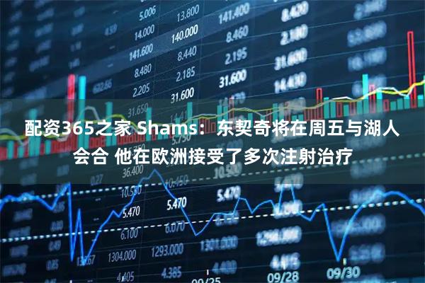 配资365之家 Shams：东契奇将在周五与湖人会合 他在欧洲接受了多次注射治疗
