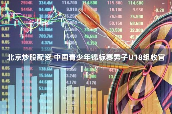 北京炒股配资 中国青少年锦标赛男子U18组收官